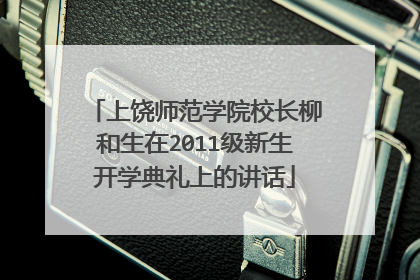 上饶师范学院校长柳和生在2011级新生开学典礼上的讲话