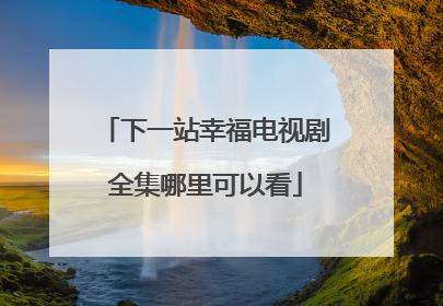 下一站幸福电视剧全集哪里可以看