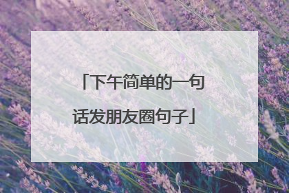 下午简单的一句话发朋友圈句子