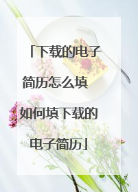 下载的电子简历怎么填 如何填下载的电子简历