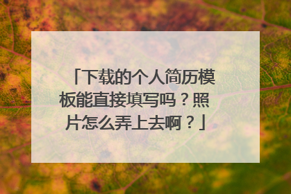下载的个人简历模板能直接填写吗?照片怎么弄上去啊?