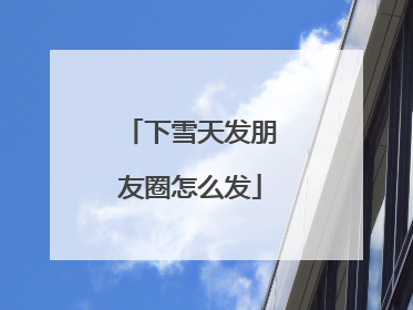 下雪天发朋友圈怎么发