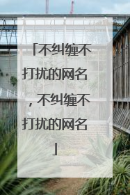 不纠缠不打扰的网名，不纠缠不打扰的网名