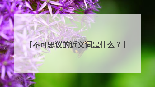 不可思议的近义词是什么？