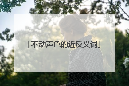 不动声色的近反义词