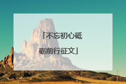 不忘初心砥砺前行征文