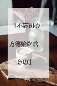 不忘初心方得始终啥意思