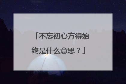 不忘初心方得始终是什么意思？