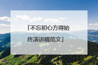 不忘初心方得始终演讲稿范文
