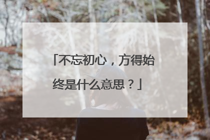 不忘初心，方得始终是什么意思？