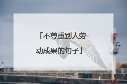 不尊重别人劳动成果的句子