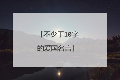 不少于10字的爱国名言