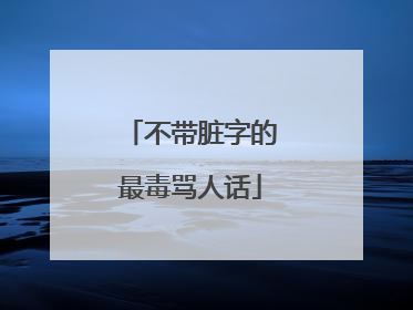 不带脏字的最毒骂人话