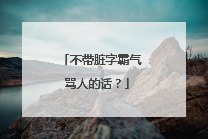 不带脏字霸气骂人的话?