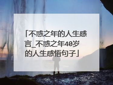 不惑之年的人生感言_不惑之年40岁的人生感悟句子