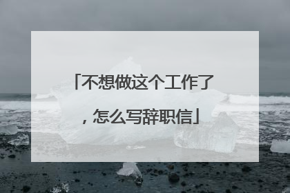 不想做这个工作了，怎么写辞职信