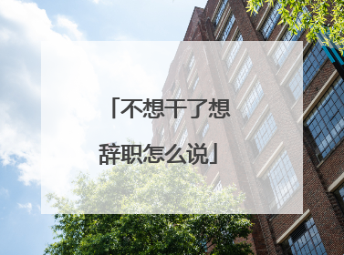 不想干了想辞职怎么说