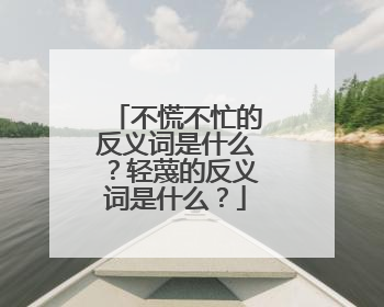 不慌不忙的反义词是什么？轻蔑的反义词是什么？