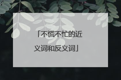 不慌不忙的近义词和反义词