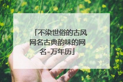 不染世俗的古风网名古典韵味的网名-万年历