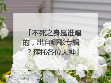 不死之身是谁唱的，出自哪张专辑？拜托各位大神