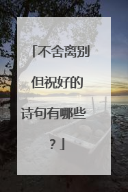 不舍离别 但祝好的诗句有哪些？
