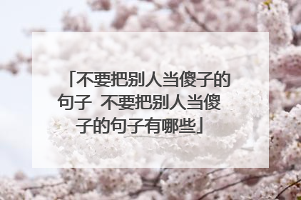 不要把别人当傻子的句子 不要把别人当傻子的句子有哪些