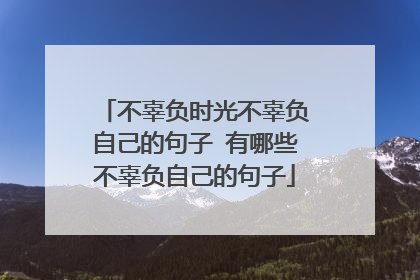 不辜负时光不辜负自己的句子 有哪些不辜负自己的句子