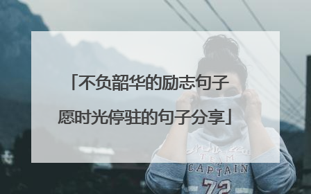 不负韶华的励志句子 愿时光停驻的句子分享