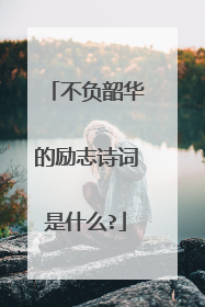 不负韶华的励志诗词是什么?