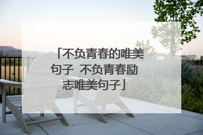 不负青春的唯美句子 不负青春励志唯美句子