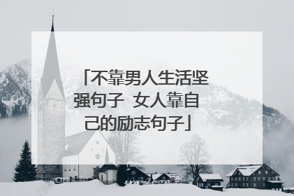 不靠男人生活坚强句子 女人靠自己的励志句子