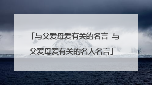 与父爱母爱有关的名言 与父爱母爱有关的名人名言