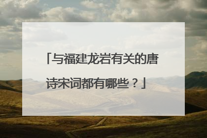 与福建龙岩有关的唐诗宋词都有哪些?