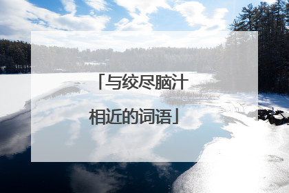 与绞尽脑汁相近的词语