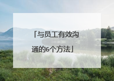 与员工有效沟通的6个方法
