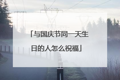 与国庆节同一天生日的人怎么祝福