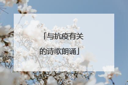 与抗疫有关的诗歌朗诵