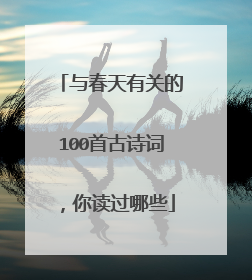 与春天有关的100首古诗词,你读过哪些