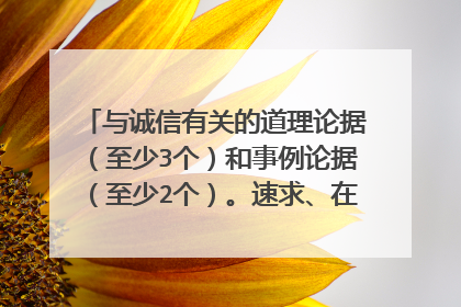与诚信有关的道理论据(至少3个)和事例论据(至少2个)。速求、在线等20分钟!!