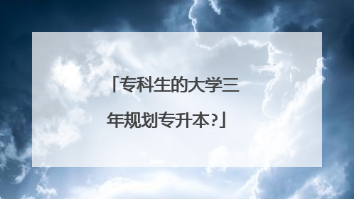 专科生的大学三年规划专升本?