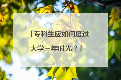 专科生应如何度过大学三年时光？