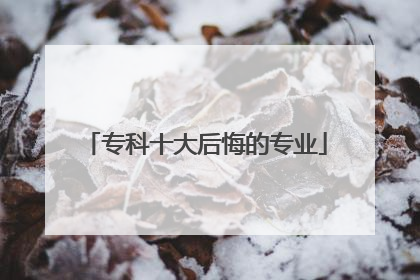 专科十大后悔的专业
