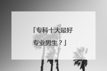 专科十大最好专业男生？