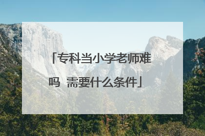 专科当小学老师难吗 需要什么条件
