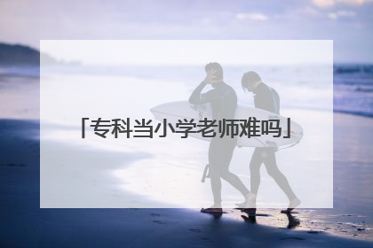 专科当小学老师难吗