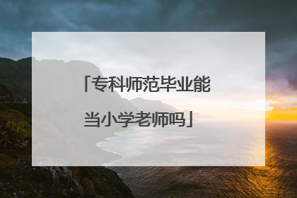 专科师范毕业能当小学老师吗
