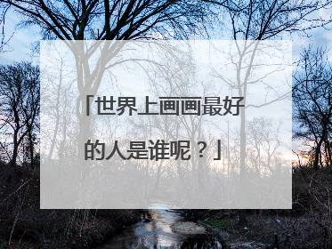 世界上画画最好的人是谁呢？