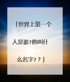 世界上第一个人是谁?他叫什么名字?？