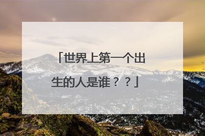 世界上第一个出生的人是谁？？
